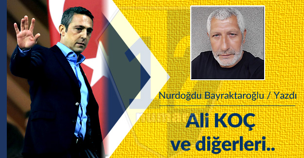 Bayraktaroğlu: Ali ‘KOÇ’ ve diğerleri