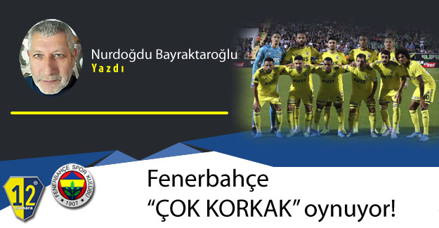 Fenerbahçe “ÇOK KORKAK” oynuyor!