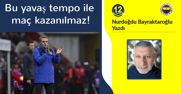 Bu yavaş tempo ile maç kazanılmaz!